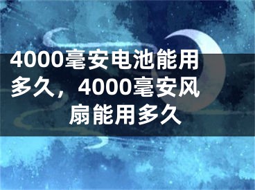 4000毫安电池能用多久，4000毫安风扇能用多久