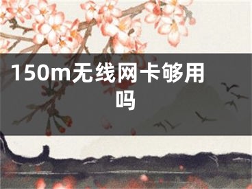 150m无线网卡够用吗