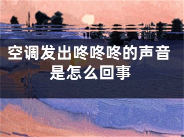 空调发出咚咚咚的声音是怎么回事