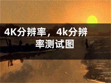 4K分辨率，4k分辨率测试图