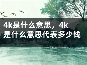 4k是什么意思，4k是什么意思代表多少钱