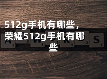 512g手机有哪些，荣耀512g手机有哪些
