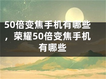 50倍变焦手机有哪些，荣耀50倍变焦手机有哪些