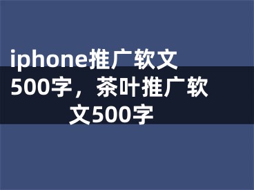 iphone推广软文500字，茶叶推广软文500字