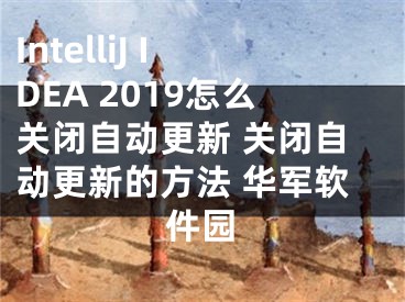 IntelliJ IDEA 2019怎么关闭自动更新 关闭自动更新的方法 华军软件园