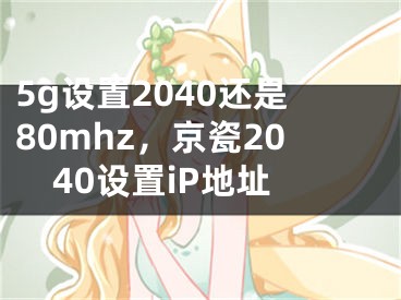 5g设置2040还是80mhz，京瓷2040设置iP地址