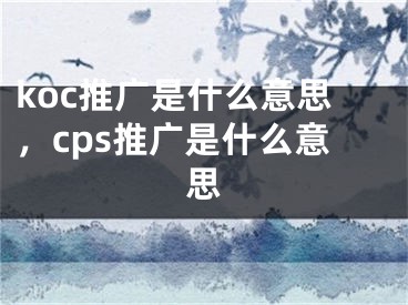 koc推广是什么意思，cps推广是什么意思