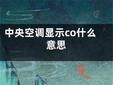 中央空调显示co什么意思 