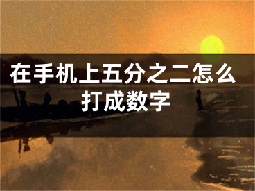 在手机上五分之二怎么打成数字