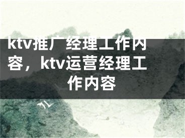 ktv推广经理工作内容，ktv运营经理工作内容