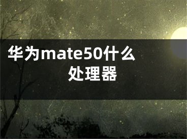 华为mate50什么处理器