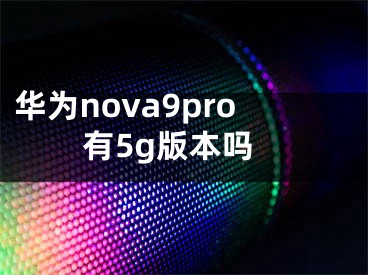 华为nova9pro有5g版本吗