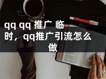 qq qq 推广 临时，qq推广引流怎么做