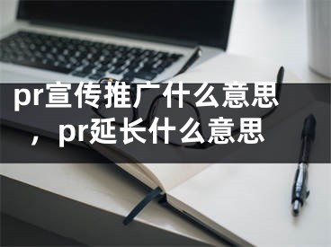 pr宣传推广什么意思，pr延长什么意思