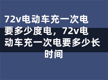 72v电动车充一次电要多少度电，72v电动车充一次电要多少长时间