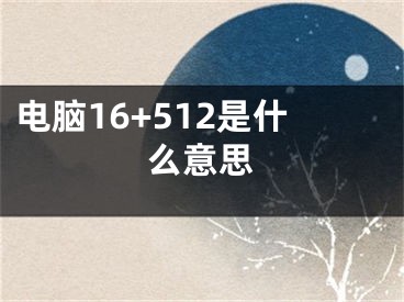 电脑16+512是什么意思