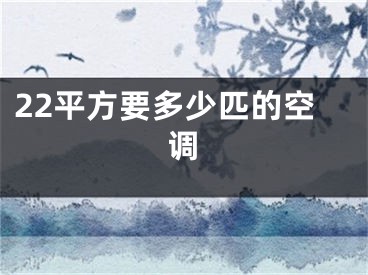 22平方要多少匹的空调