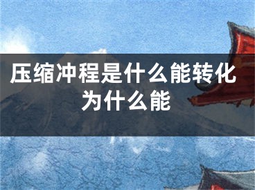 压缩冲程是什么能转化为什么能