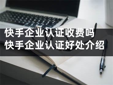 快手企业认证收费吗 快手企业认证好处介绍