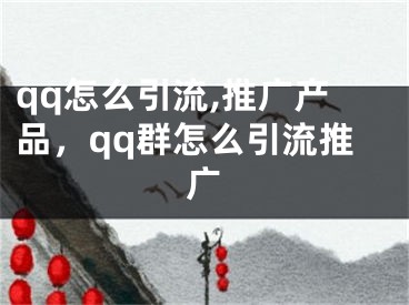 qq怎么引流,推广产品，qq群怎么引流推广 