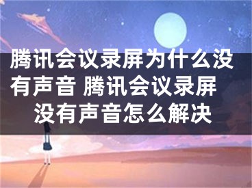 腾讯会议录屏为什么没有声音 腾讯会议录屏没有声音怎么解决