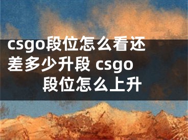 csgo段位怎么看还差多少升段 csgo段位怎么上升