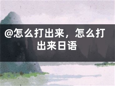 @怎么打出来，怎么打出来日语