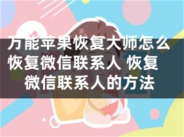 万能苹果恢复大师怎么恢复微信联系人 恢复微信联系人的方法