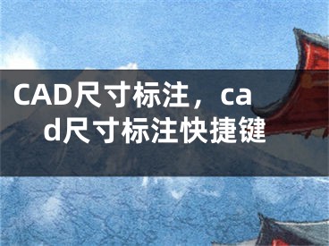 CAD尺寸标注，cad尺寸标注快捷键