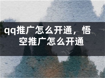 qq推广怎么开通，悟空推广怎么开通