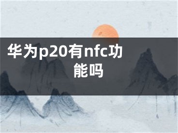 华为p20有nfc功能吗