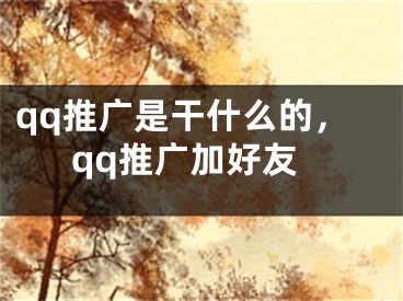 qq推广是干什么的，qq推广加好友