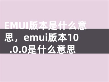 EMUI版本是什么意思，emui版本10.0.0是什么意思