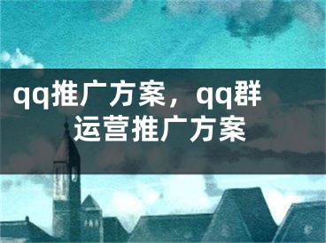 qq推广方案，qq群运营推广方案