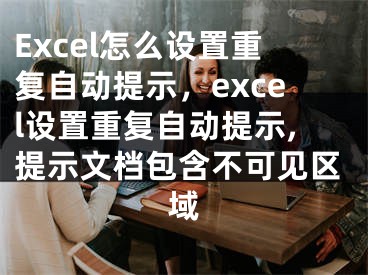 Excel怎么设置重复自动提示，excel设置重复自动提示,提示文档包含不可见区域