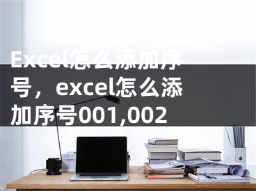 Excel怎么添加序号，excel怎么添加序号001,002