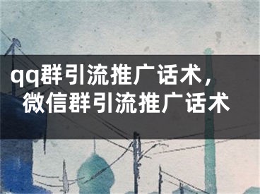 qq群引流推广话术，微信群引流推广话术