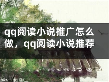 qq阅读小说推广怎么做，qq阅读小说推荐 