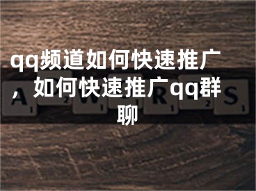 qq频道如何快速推广，如何快速推广qq群聊