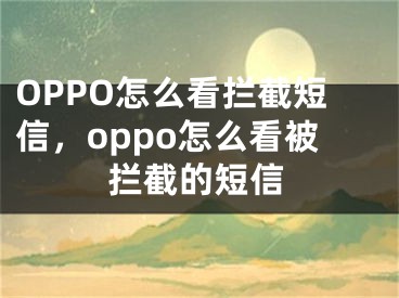 OPPO怎么看拦截短信，oppo怎么看被拦截的短信