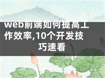 web前端如何提高工作效率,10个开发技巧速看 