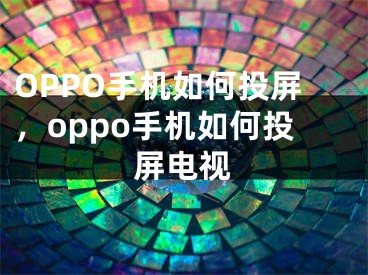 OPPO手机如何投屏，oppo手机如何投屏电视