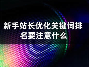 新手站长优化关键词排名要注意什么