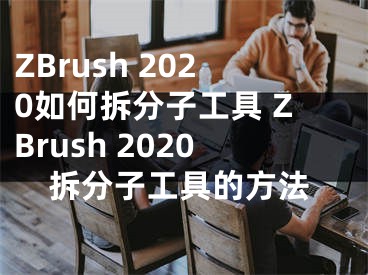 ZBrush 2020如何拆分子工具 ZBrush 2020拆分子工具的方法