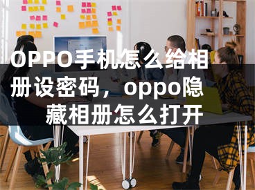 OPPO手机怎么给相册设密码，oppo隐藏相册怎么打开