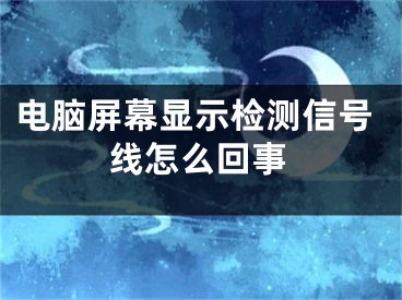 电脑屏幕显示检测信号线怎么回事