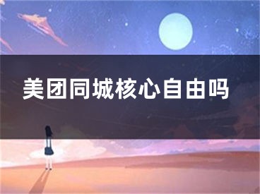 美团同城核心自由吗