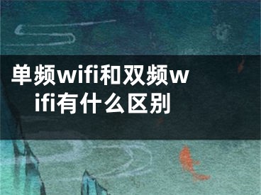 单频wifi和双频wifi有什么区别