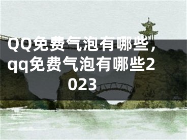 QQ免费气泡有哪些，qq免费气泡有哪些2023