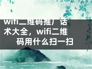 wifi二维码推广话术大全，wifi二维码用什么扫一扫
